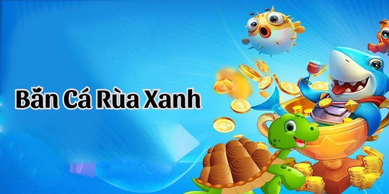 Một vài bí quyết bắn cá rùa xanh thắng khủng Một vài bí quyết bắn cá rùa xanh thắng khủng