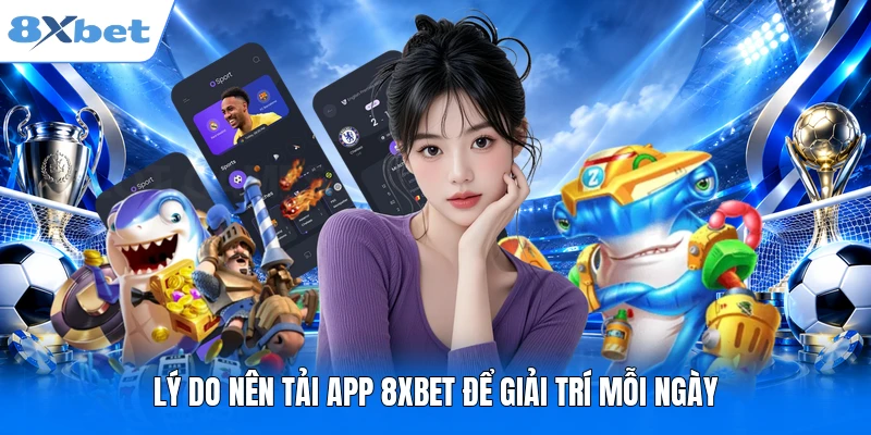 Tải App 8XBET Lý do nên tải app 8XBET để giải trí mỗi ngày
