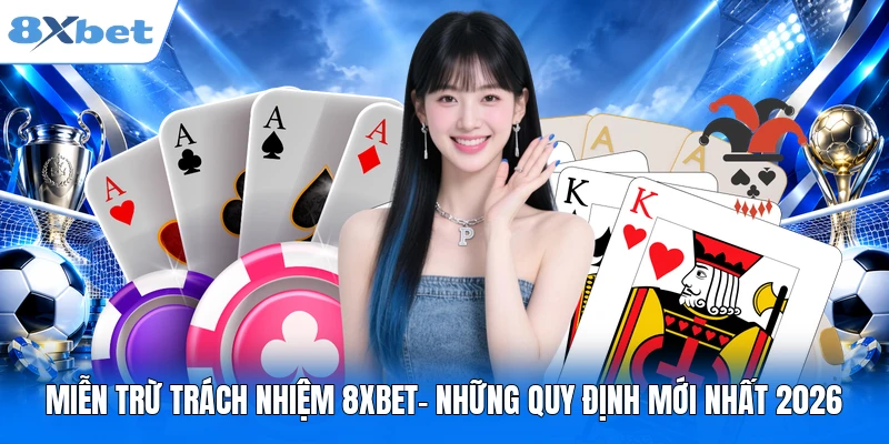Miễn Trừ Trách Nhiệm 8XBET– Những Quy Định Mới Nhất 2026