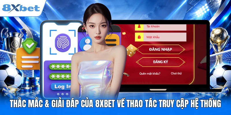 Thắc mắc & giải đáp của 8XBET về thao tác truy cập hệ thống